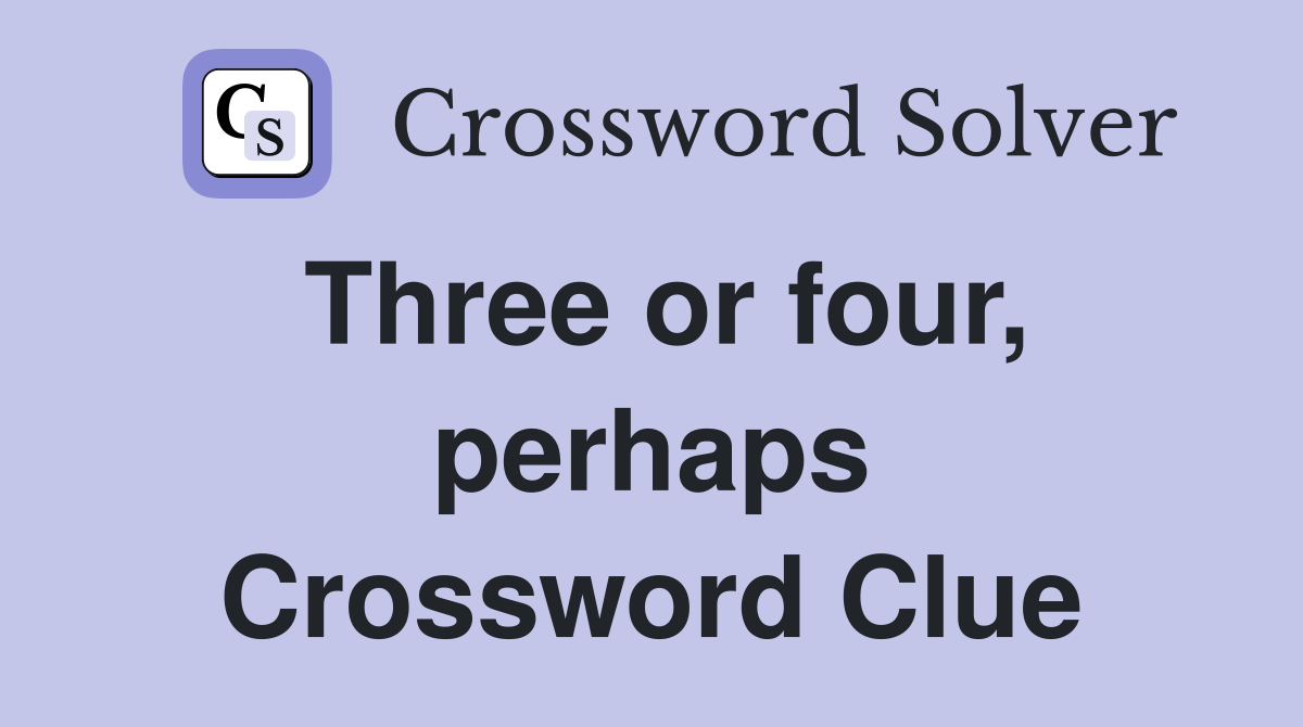 Three or four, perhaps Crossword Clue