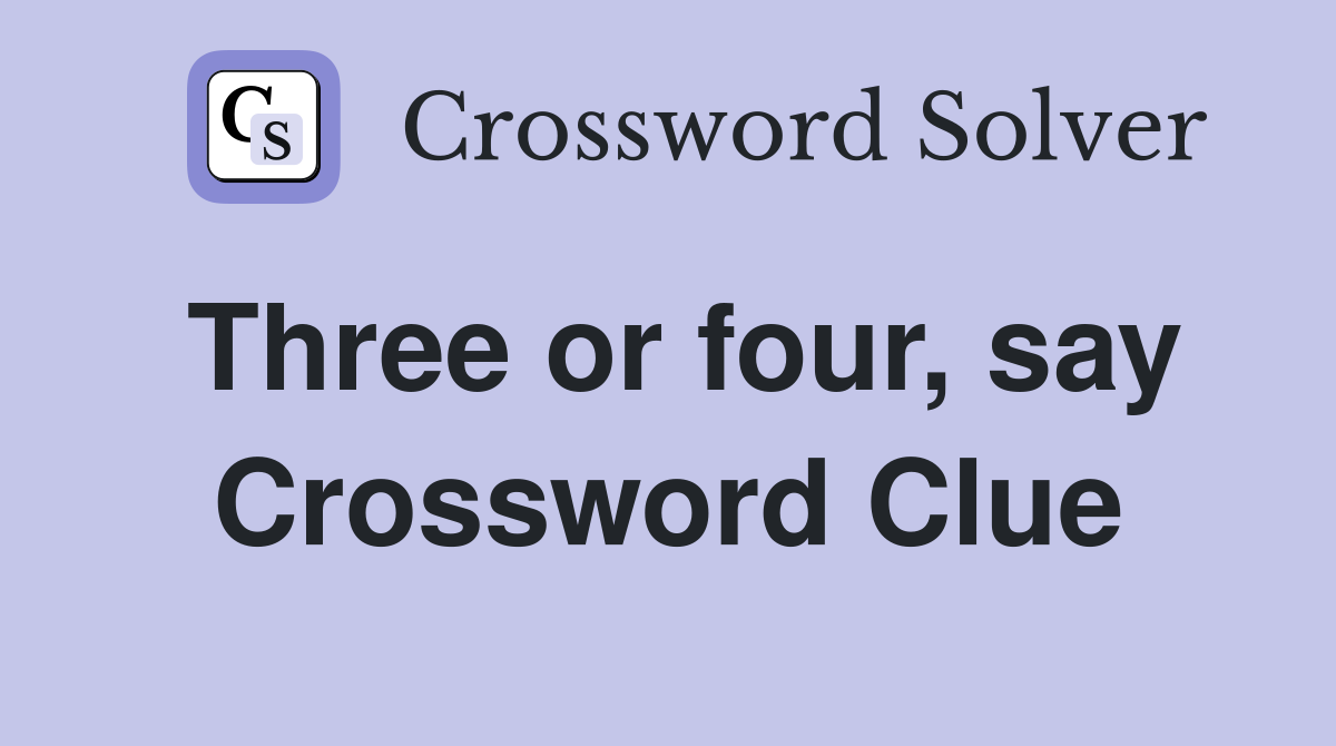 Three or four, say Crossword Clue