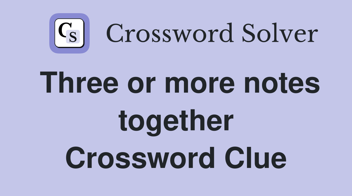Three or more notes together Crossword Clue