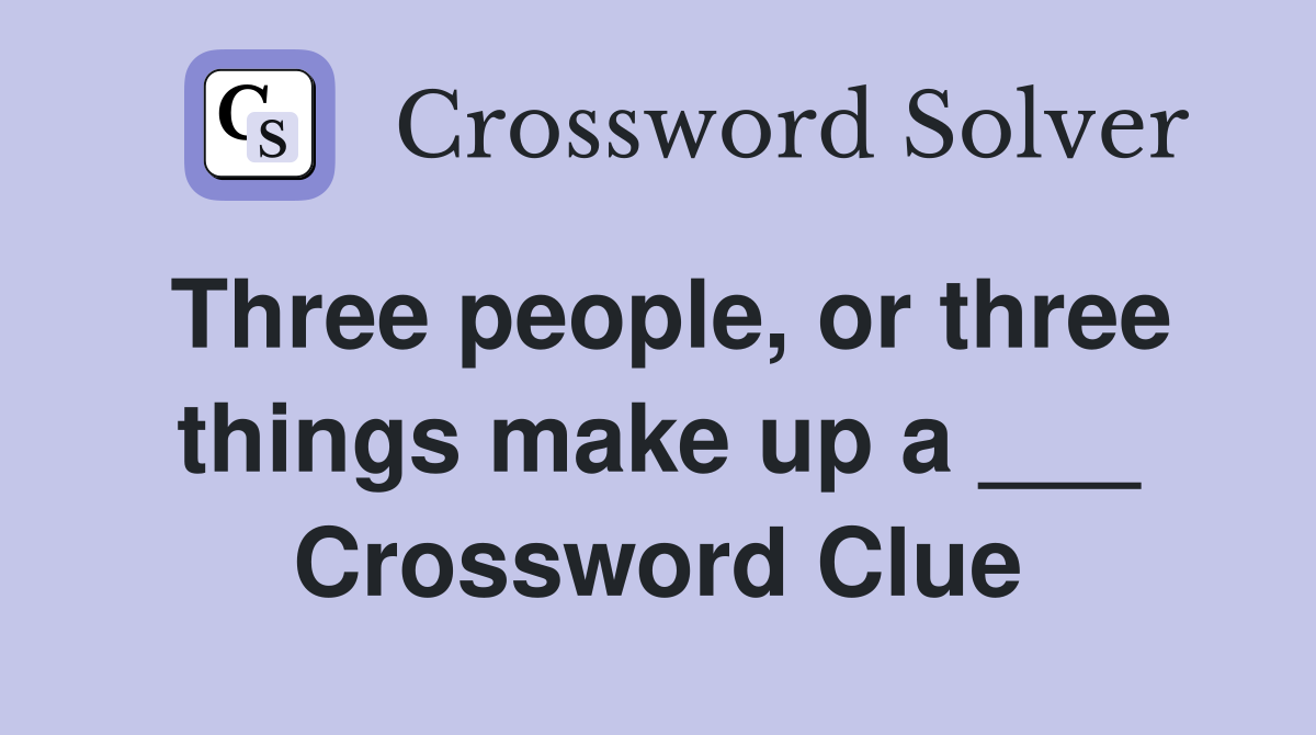 Three people, or three things make up a ___ Crossword Clue