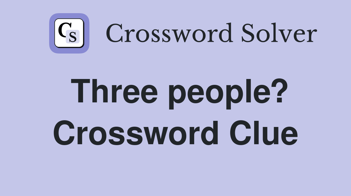 Three people? Crossword Clue