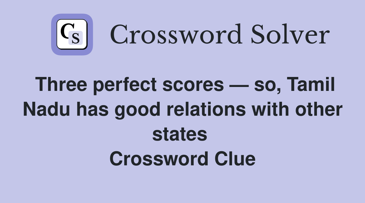 Three perfect scores — so, Tamil Nadu has good relations with other states  Crossword Clue