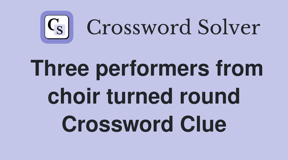 Three performers from choir turned round Crossword Clue