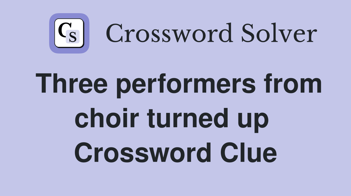 Three performers from choir turned up  Crossword Clue