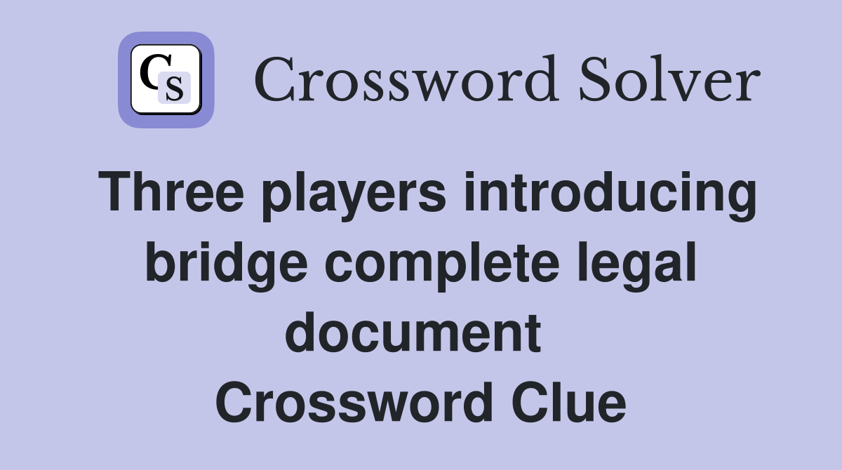 Three players introducing bridge complete legal document  Crossword Clue