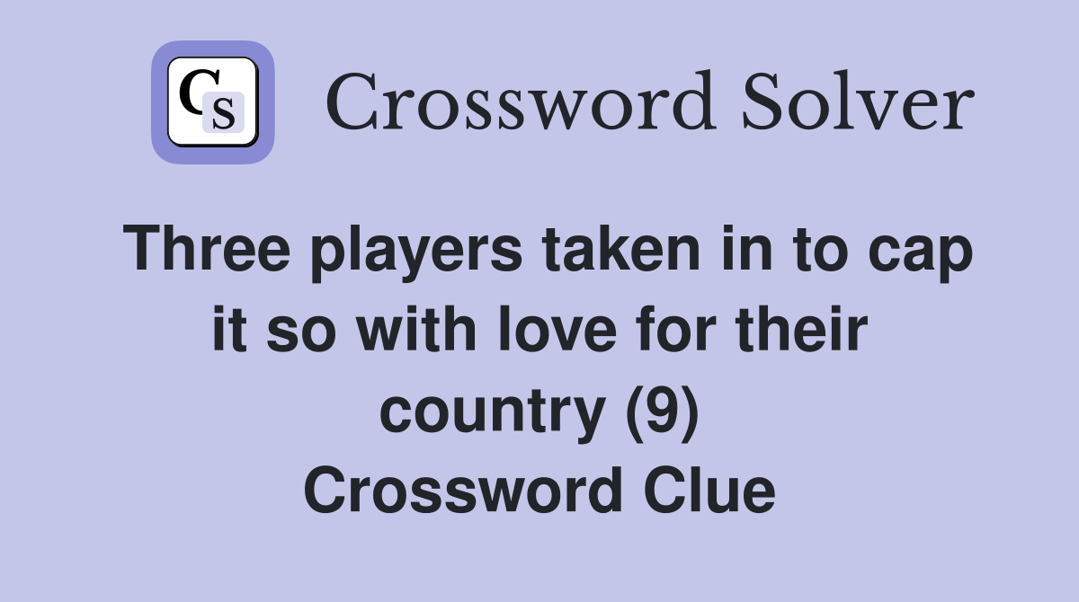 Three players taken in to cap it so with love for their country (9) Crossword Clue