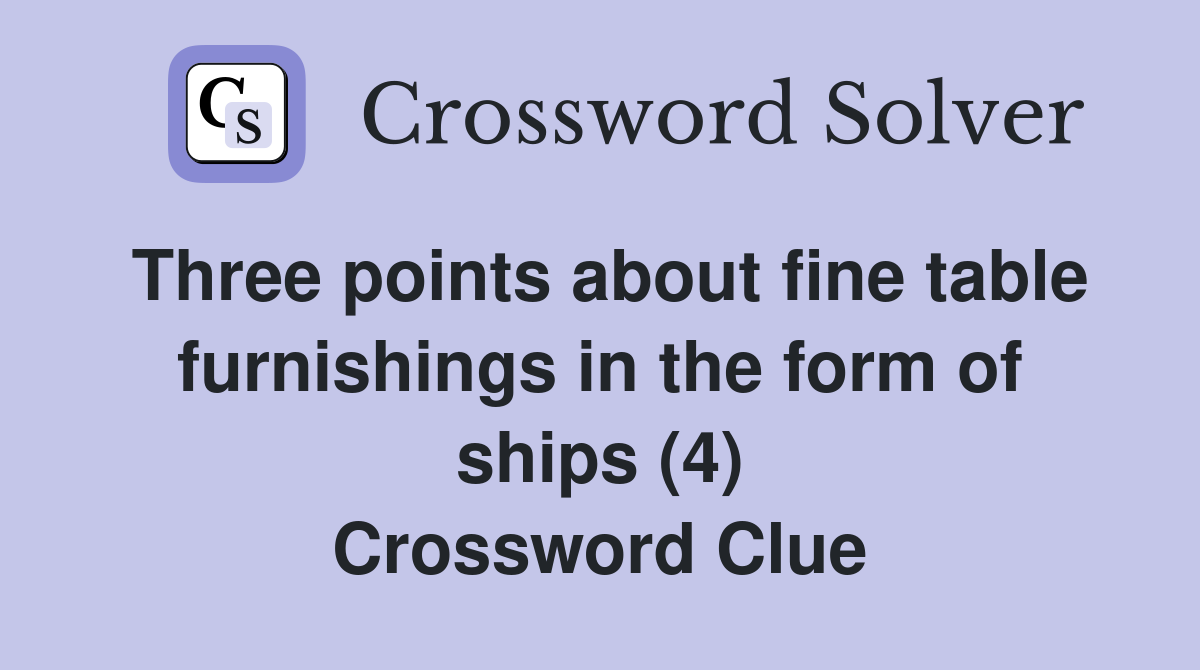 Three points about fine table furnishings in the form of ships (4) Crossword Clue