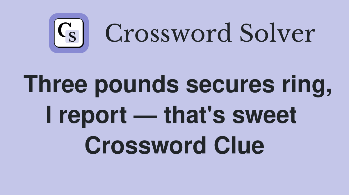 Three pounds secures ring, I report — that's sweet  Crossword Clue