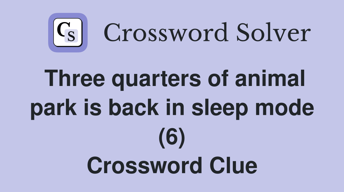 Three quarters of animal park is back in sleep mode (6) Crossword Clue