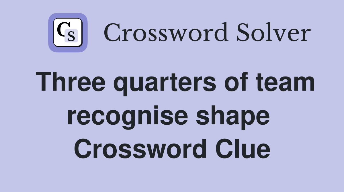 Three quarters of team recognise shape  Crossword Clue