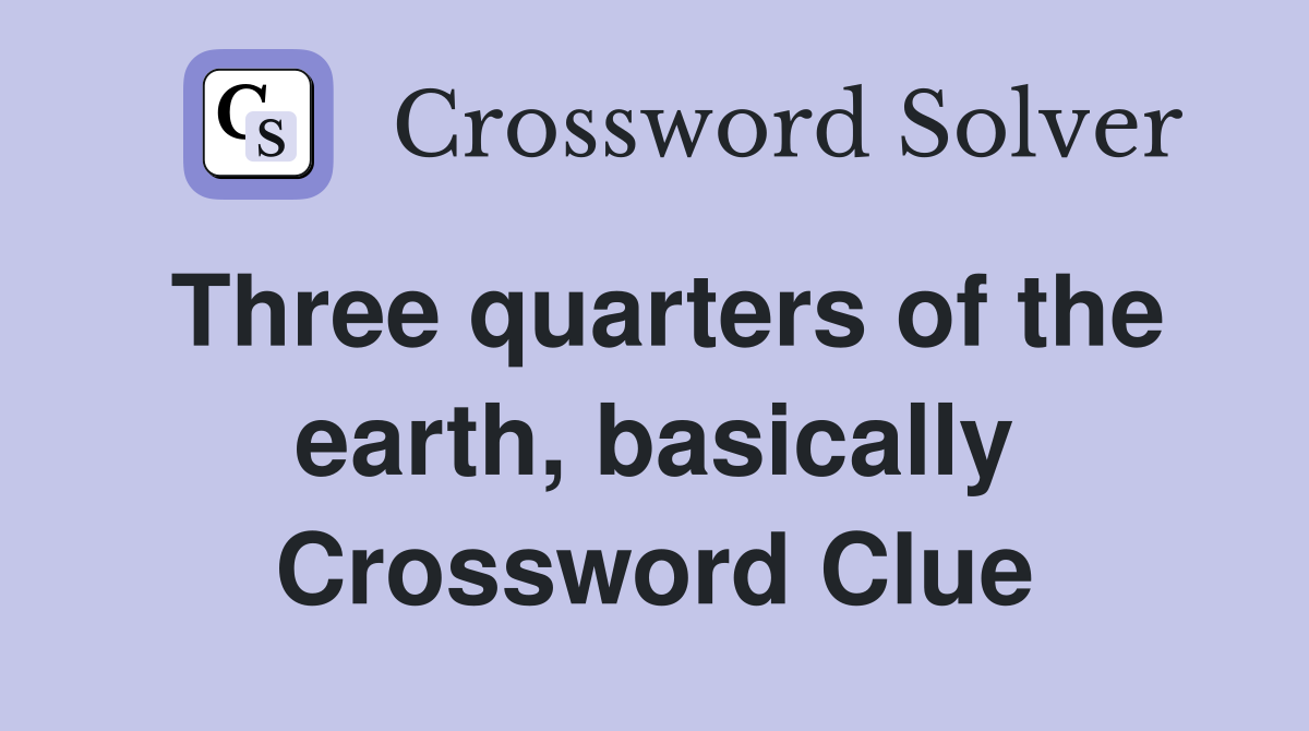 Three quarters of the earth, basically Crossword Clue