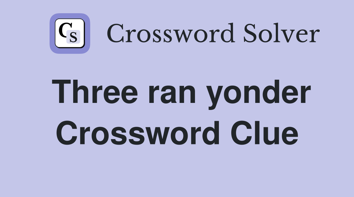 Three ran yonder Crossword Clue
