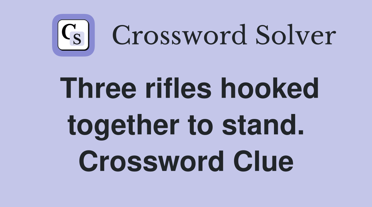 Three rifles hooked together to stand. Crossword Clue