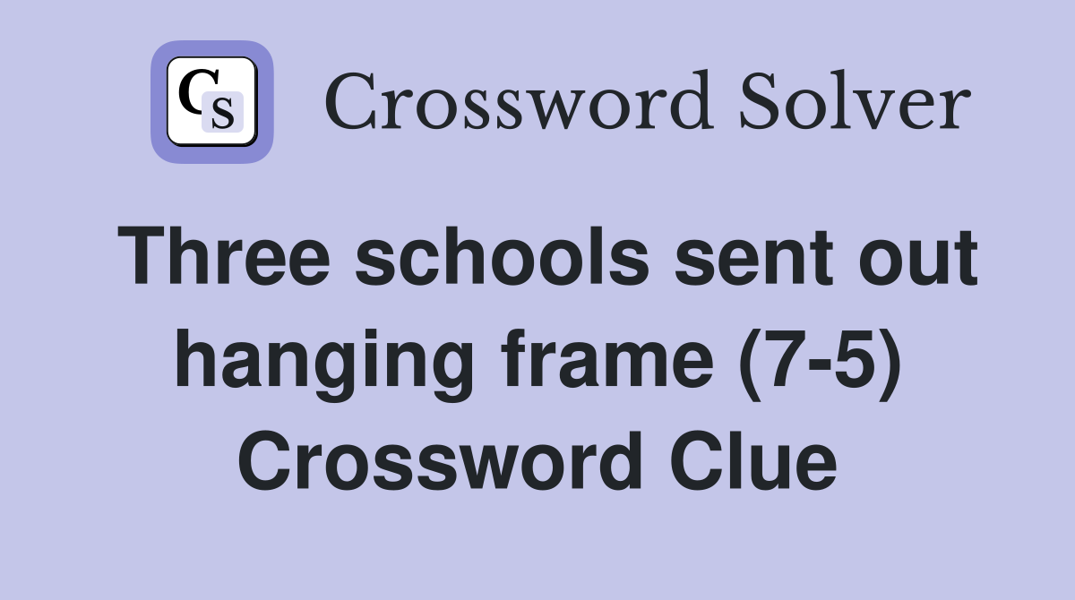 Three schools sent out hanging frame (7-5) Crossword Clue