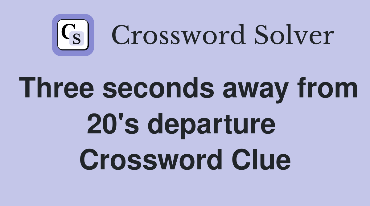 Three seconds away from 20's departure  Crossword Clue