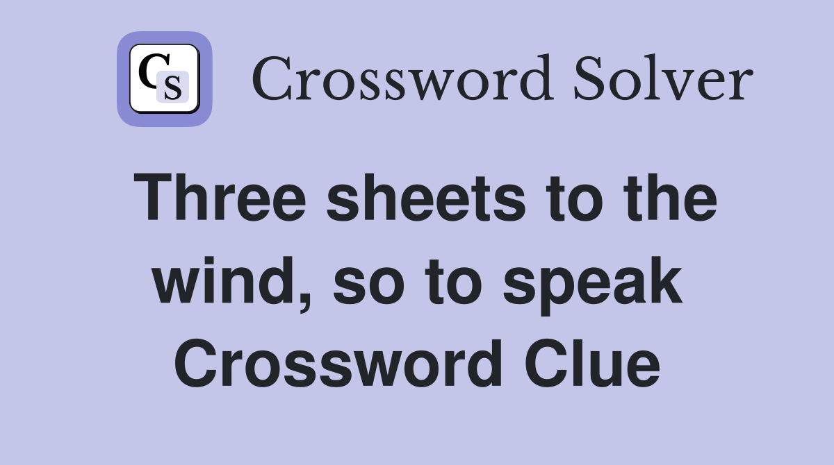 Three sheets to the wind, so to speak Crossword Clue