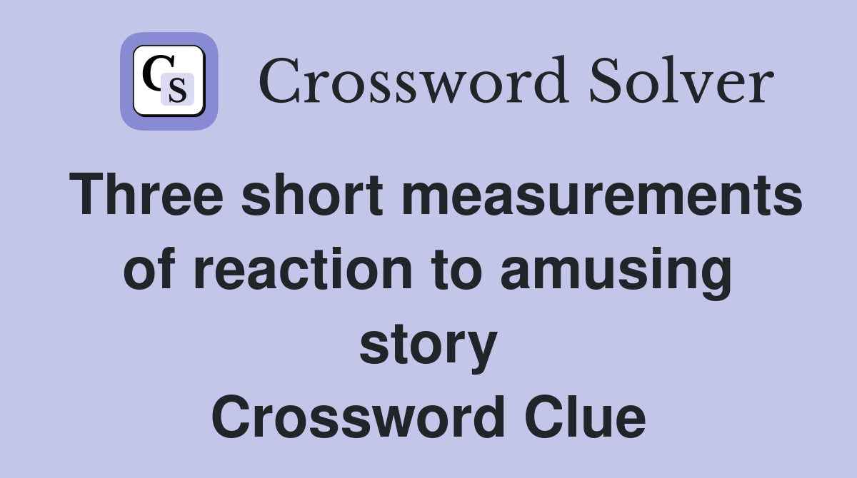Three short measurements of reaction to amusing story Crossword Clue