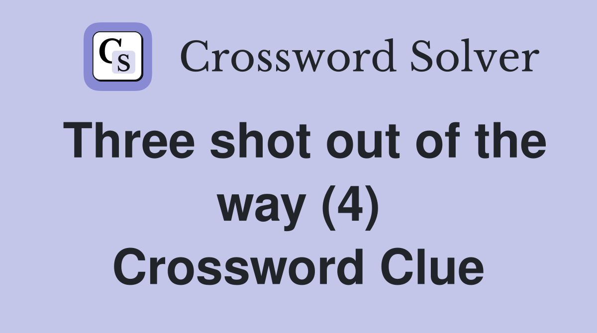 Three shot out of the way (4) Crossword Clue