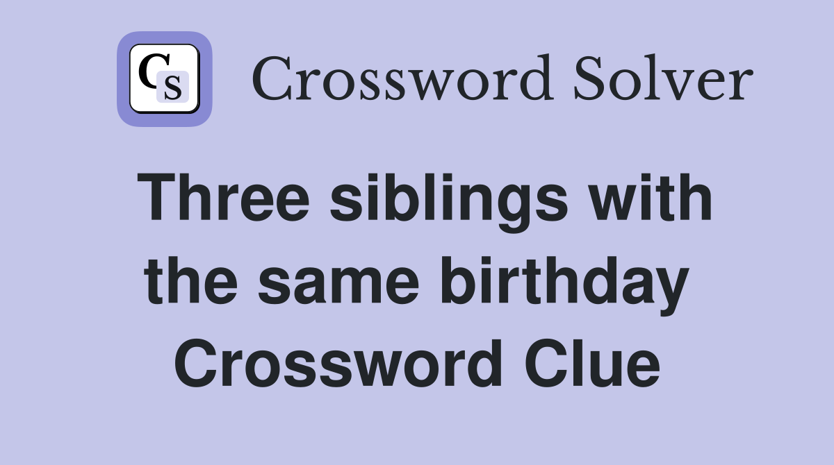 Three siblings with the same birthday Crossword Clue