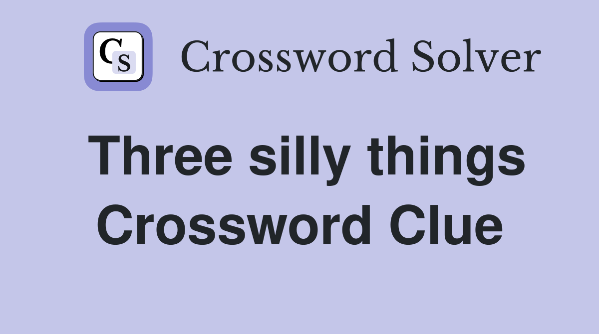 Three silly things Crossword Clue