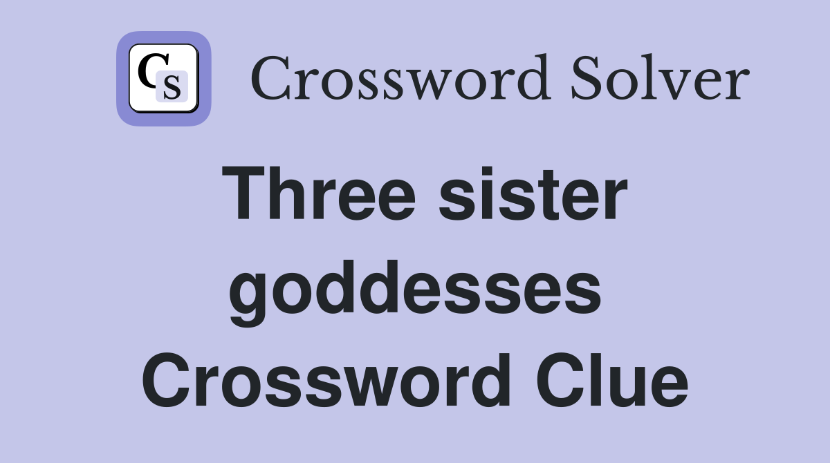 Three sister goddesses Crossword Clue