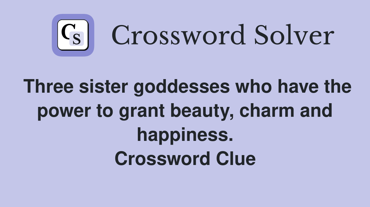 Three sister goddesses who have the power to grant beauty, charm and happiness. Crossword Clue
