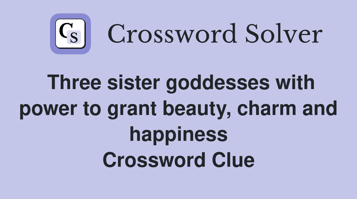 Three sister goddesses with power to grant beauty, charm and happiness Crossword Clue