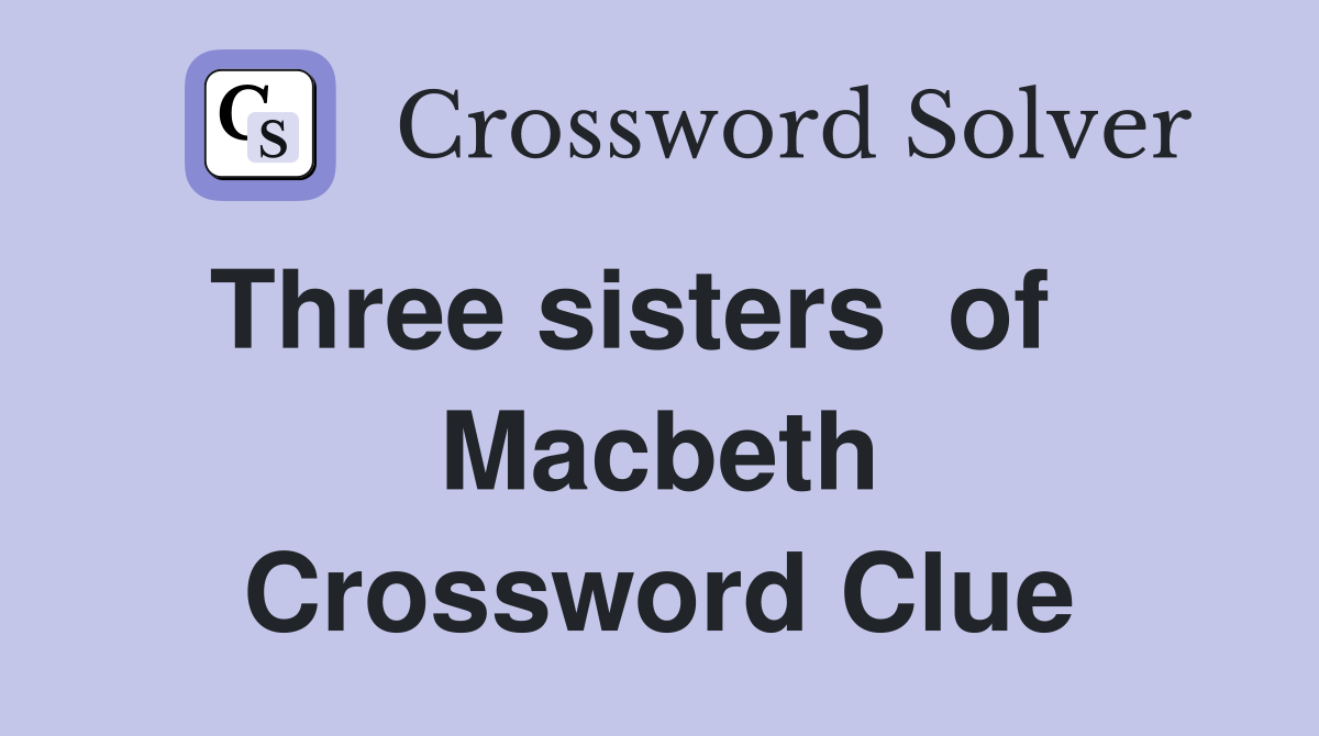 Three sisters  of    Macbeth Crossword Clue