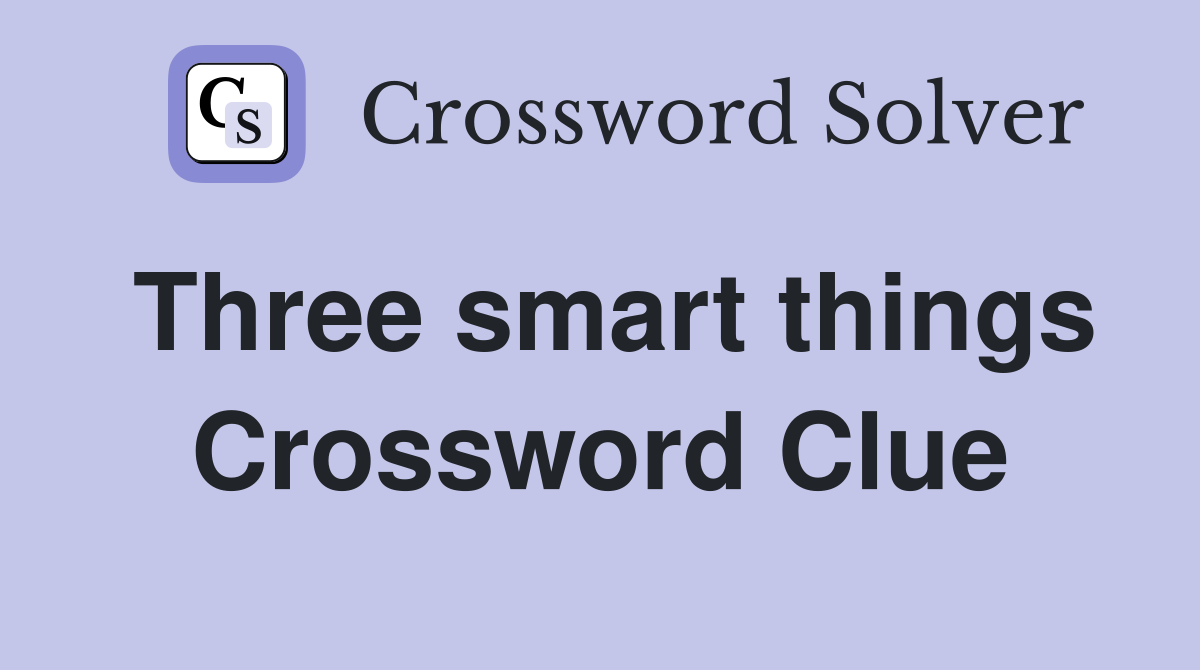 Three smart things Crossword Clue