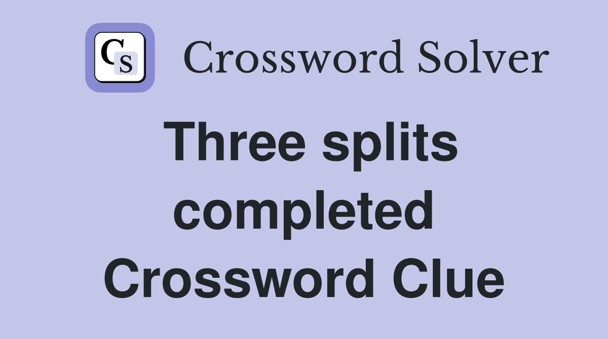 Three splits completed Crossword Clue