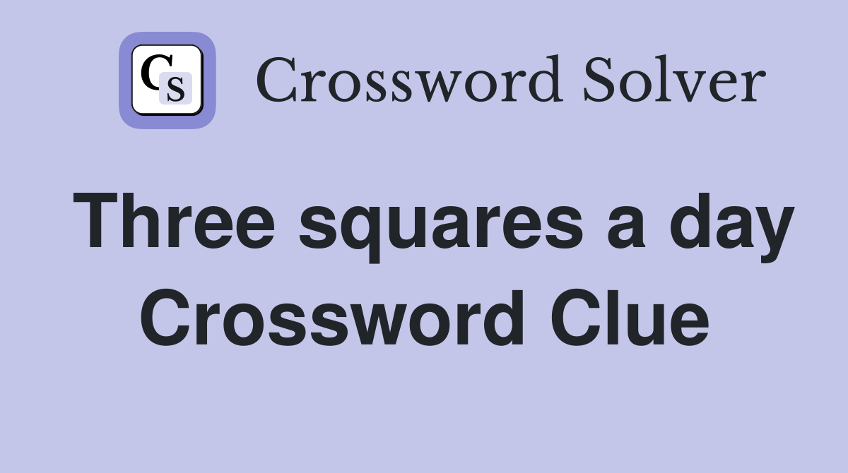 Three squares a day Crossword Clue