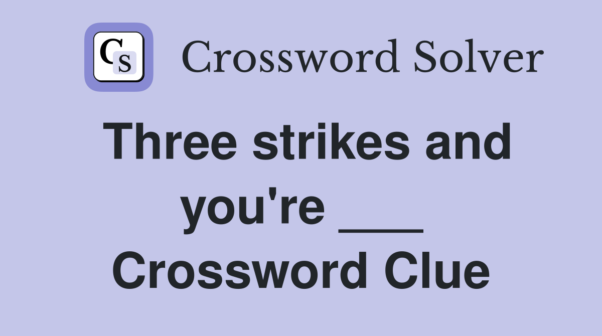 Three strikes and you're ___ Crossword Clue