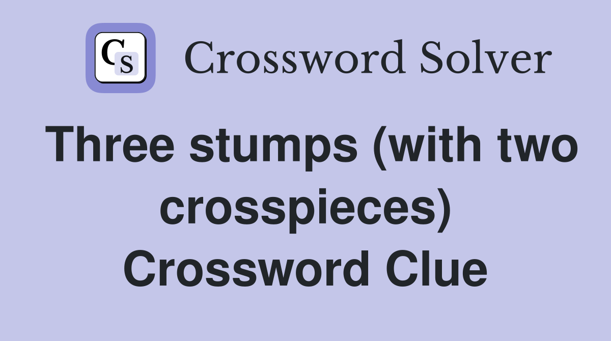 Three stumps (with two crosspieces) Crossword Clue