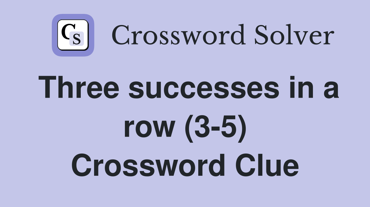 Three successes in a row (3-5) Crossword Clue