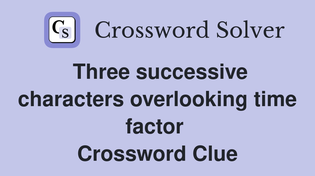 Three successive characters overlooking time factor  Crossword Clue