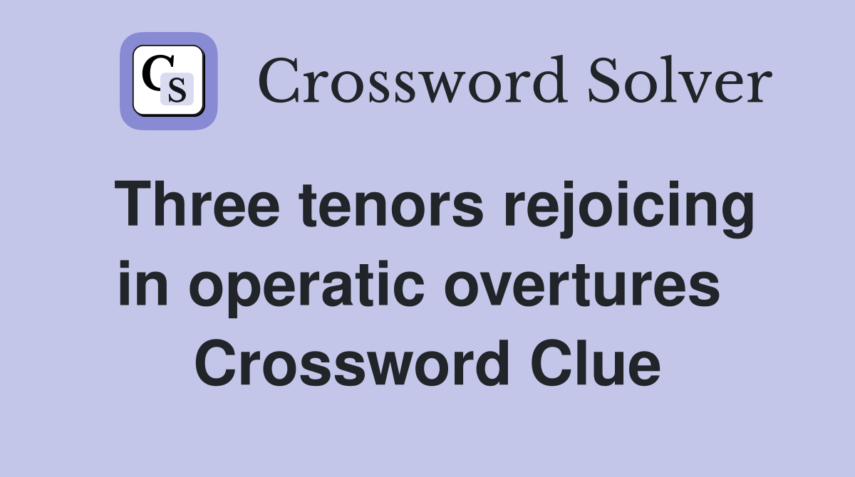 Three tenors rejoicing in operatic overtures  Crossword Clue