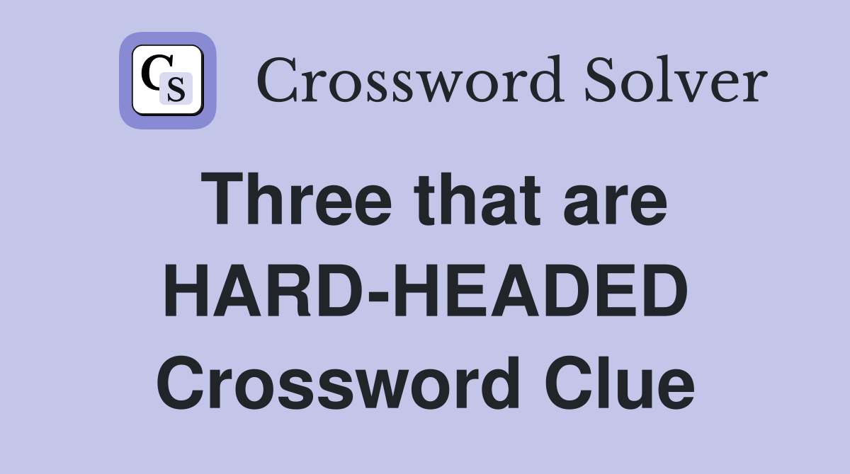 Three that are HARD-HEADED Crossword Clue