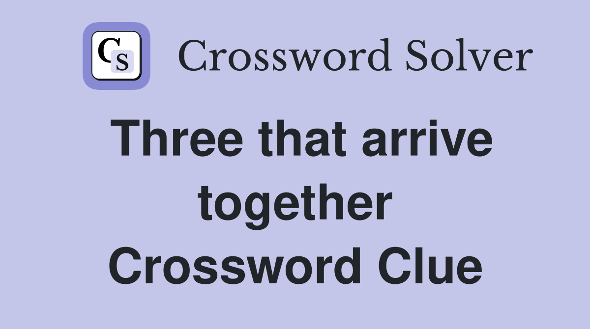 Three that arrive together Crossword Clue