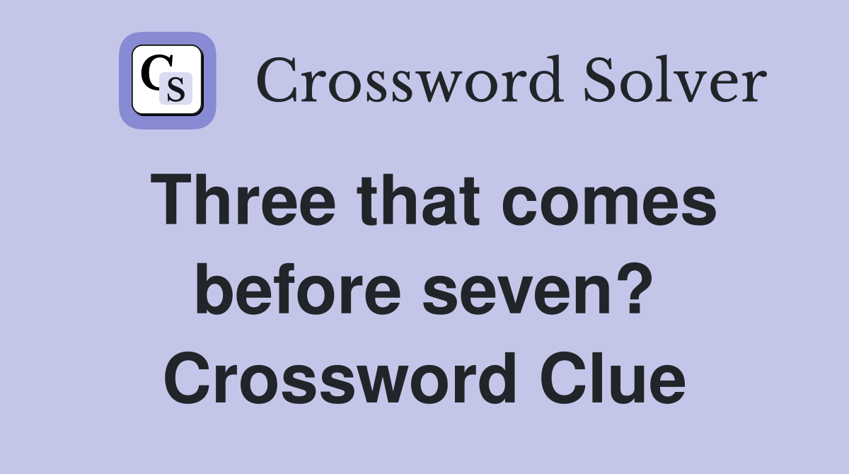 Three that comes before seven? Crossword Clue
