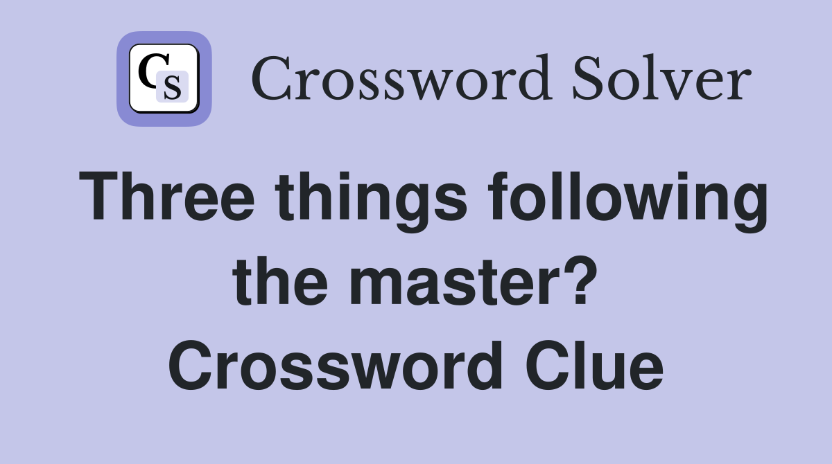 Three things following the master? Crossword Clue