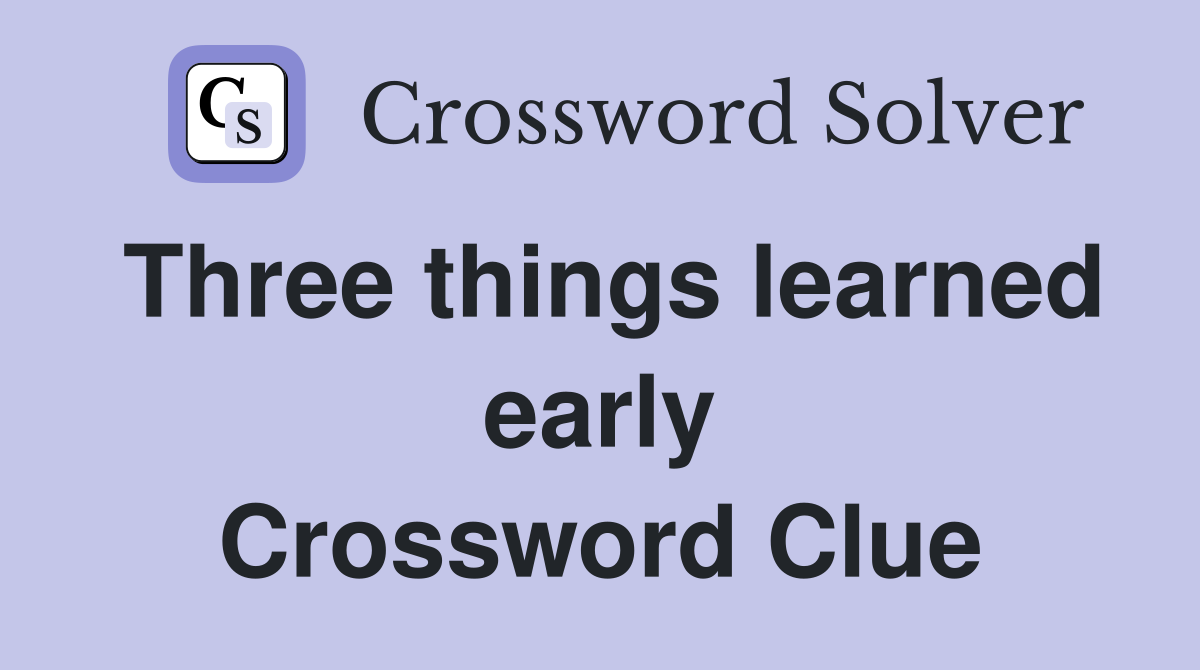 Three things learned early Crossword Clue