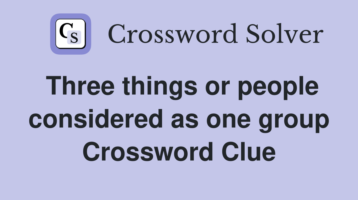 Three things or people considered as one group Crossword Clue