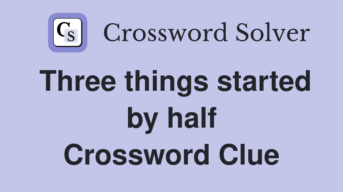 Three things started by half Crossword Clue