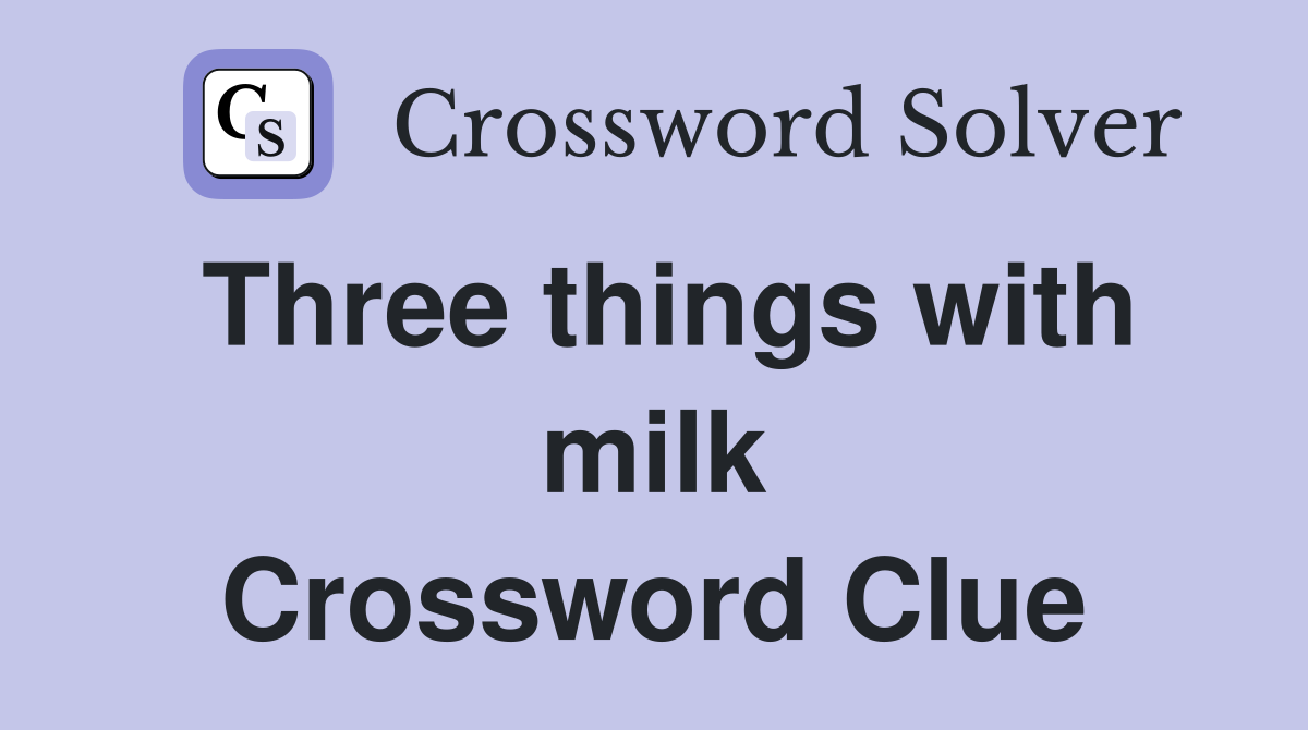 Three things with milk Crossword Clue