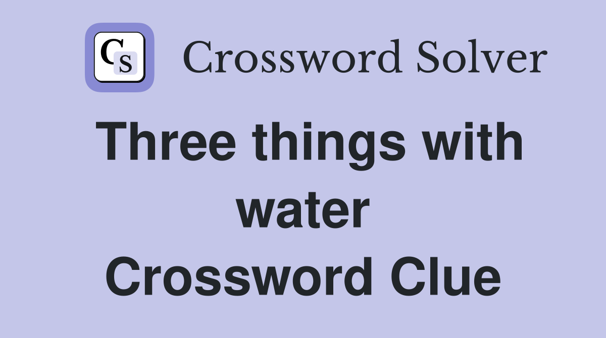 Three things with water Crossword Clue