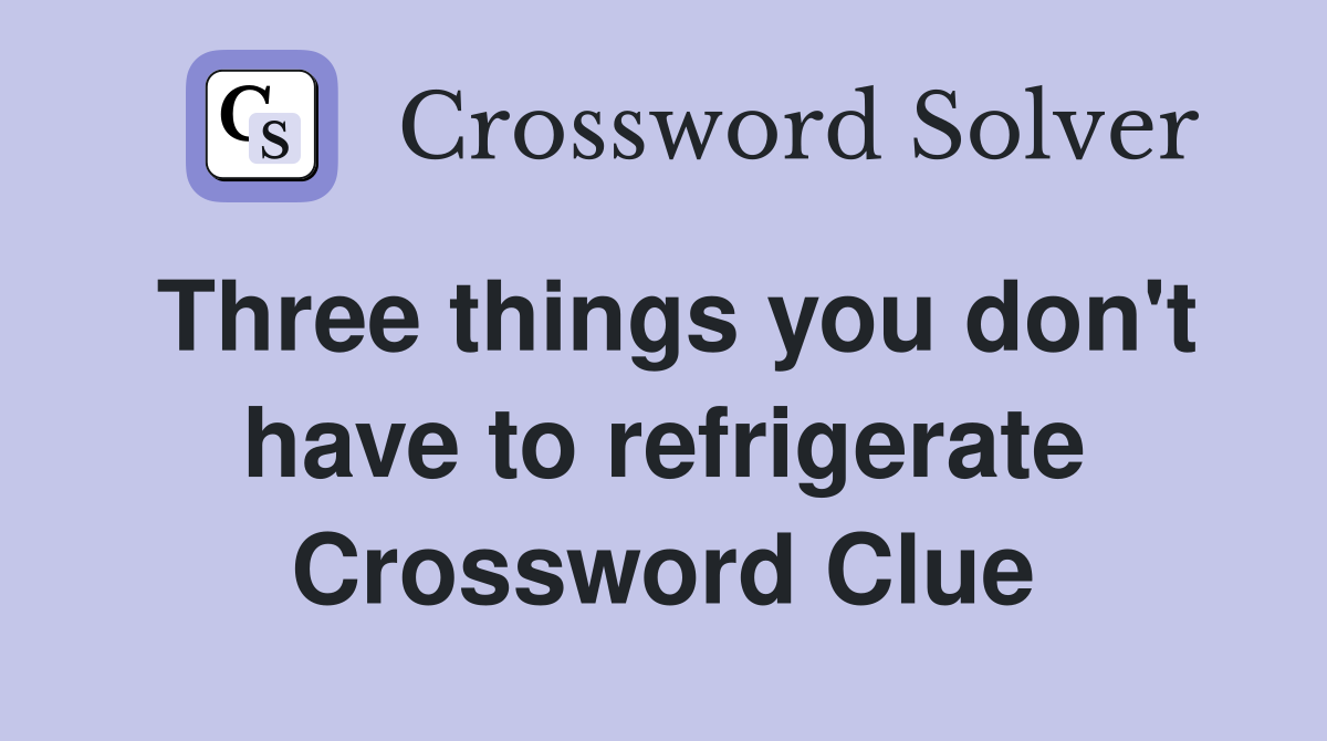 Three things you don't have to refrigerate Crossword Clue