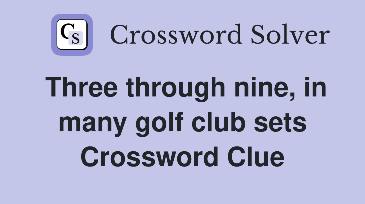 Three through nine, in many golf club sets Crossword Clue