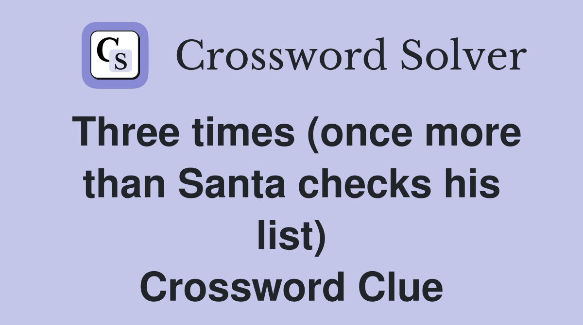 Three times (once more than Santa checks his list) Crossword Clue