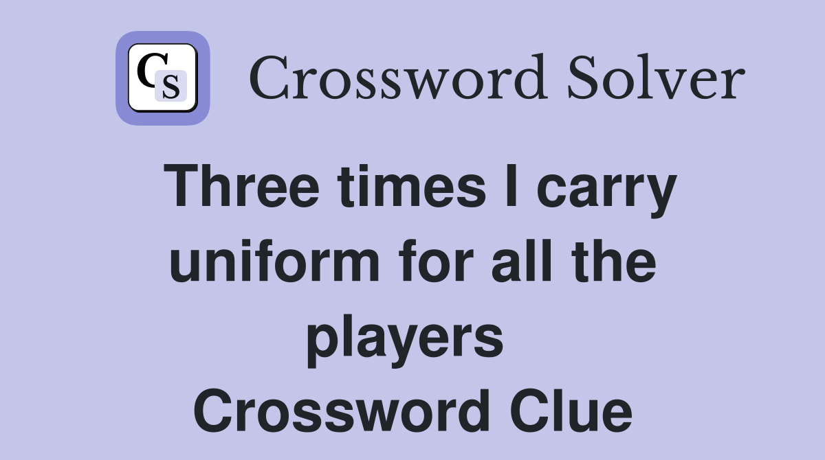 Three times I carry uniform for all the players  Crossword Clue