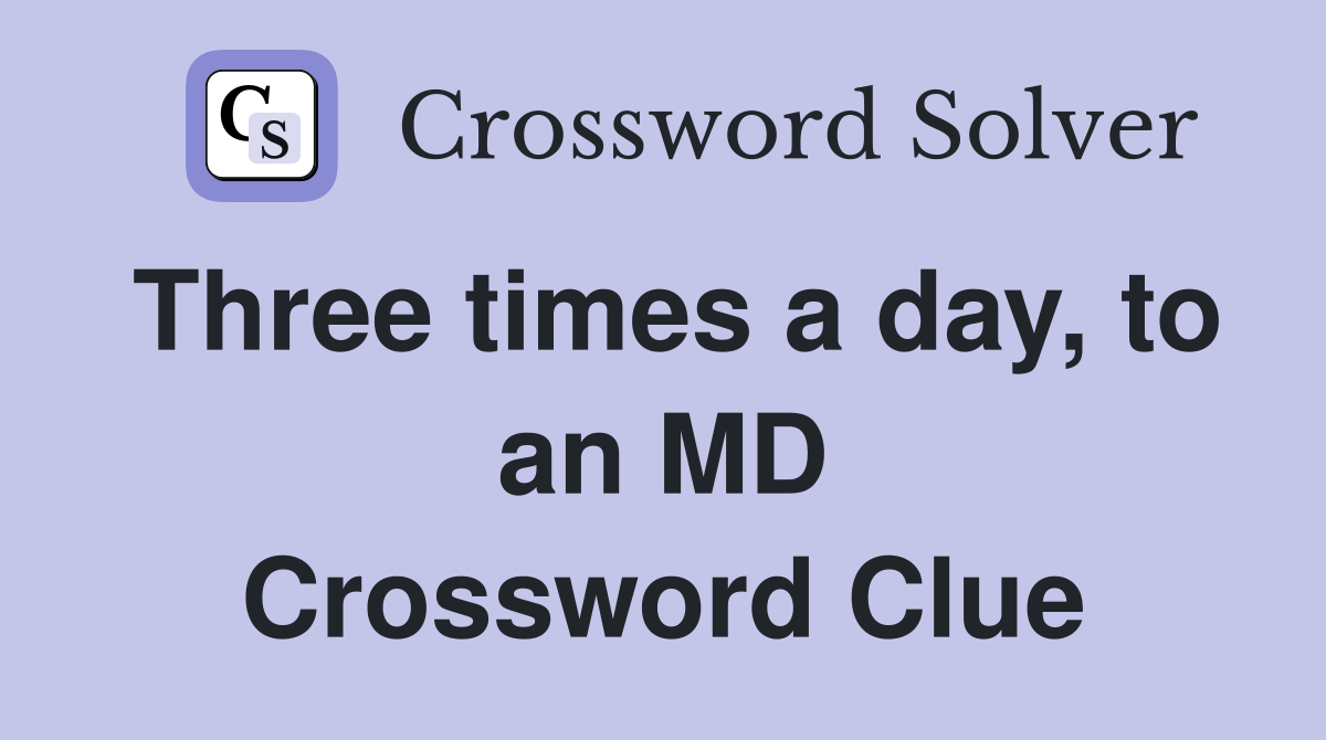 Three times a day, to an MD Crossword Clue